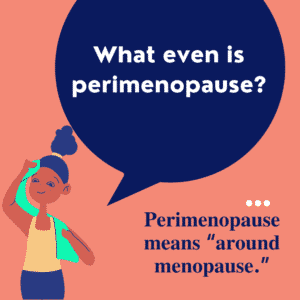What even is perimenopause? Perimenopause means "around menopause."